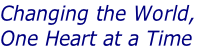 Changing the World,
One Heart at a Time
